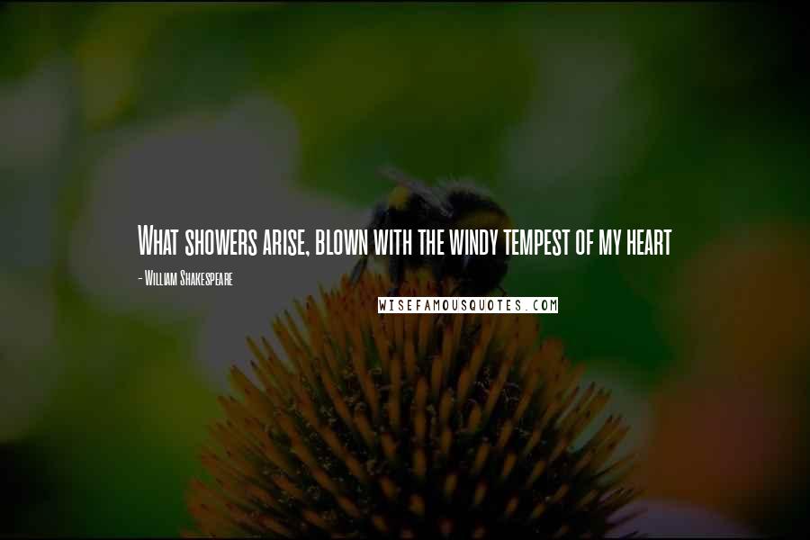 William Shakespeare Quotes: What showers arise, blown with the windy tempest of my heart