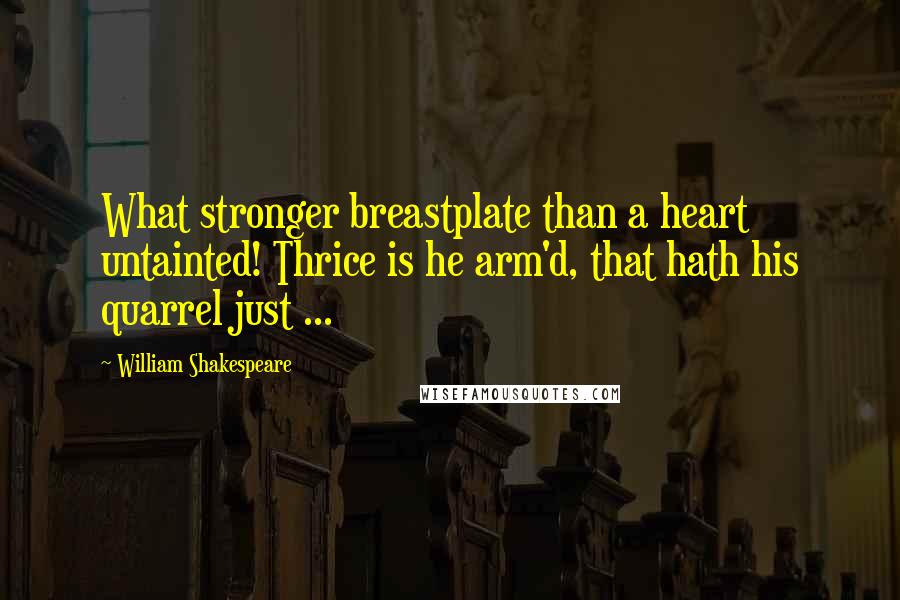 William Shakespeare Quotes: What stronger breastplate than a heart untainted! Thrice is he arm'd, that hath his quarrel just ...