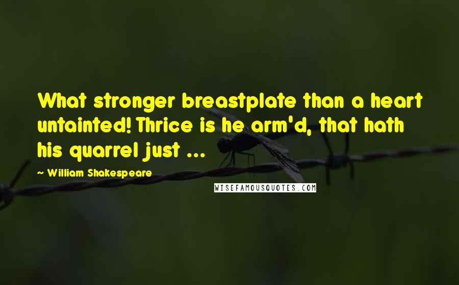 William Shakespeare Quotes: What stronger breastplate than a heart untainted! Thrice is he arm'd, that hath his quarrel just ...