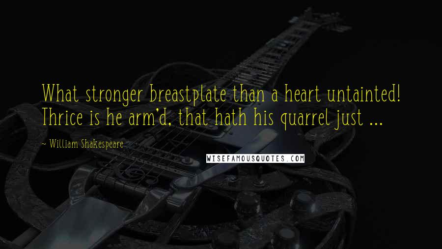 William Shakespeare Quotes: What stronger breastplate than a heart untainted! Thrice is he arm'd, that hath his quarrel just ...