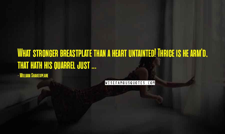 William Shakespeare Quotes: What stronger breastplate than a heart untainted! Thrice is he arm'd, that hath his quarrel just ...
