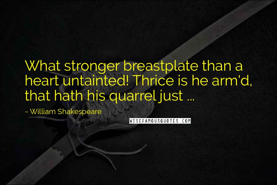 William Shakespeare Quotes: What stronger breastplate than a heart untainted! Thrice is he arm'd, that hath his quarrel just ...