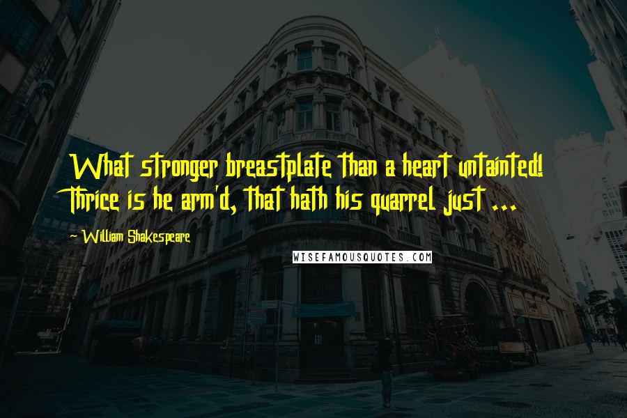 William Shakespeare Quotes: What stronger breastplate than a heart untainted! Thrice is he arm'd, that hath his quarrel just ...