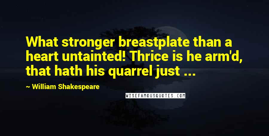 William Shakespeare Quotes: What stronger breastplate than a heart untainted! Thrice is he arm'd, that hath his quarrel just ...