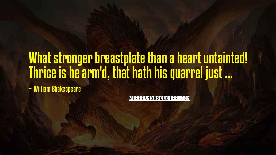 William Shakespeare Quotes: What stronger breastplate than a heart untainted! Thrice is he arm'd, that hath his quarrel just ...