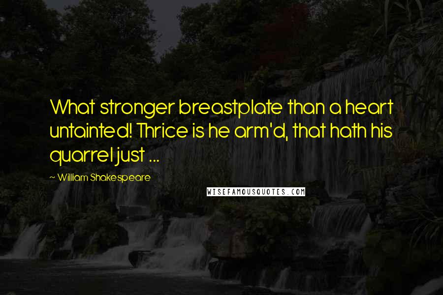 William Shakespeare Quotes: What stronger breastplate than a heart untainted! Thrice is he arm'd, that hath his quarrel just ...