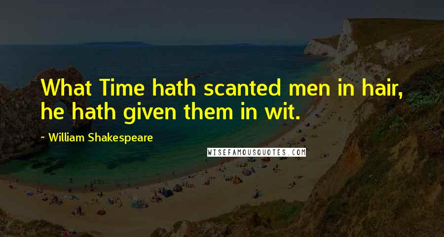 William Shakespeare Quotes: What Time hath scanted men in hair, he hath given them in wit.