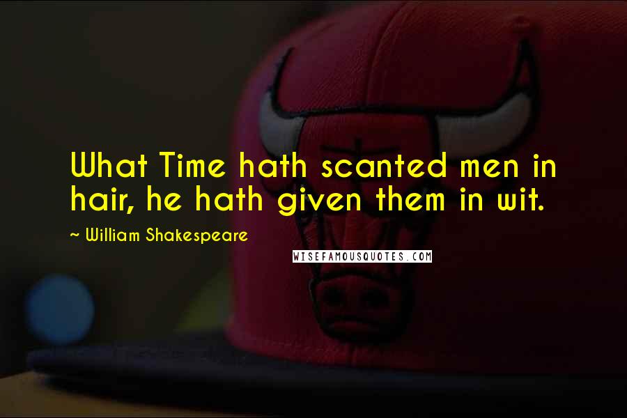 William Shakespeare Quotes: What Time hath scanted men in hair, he hath given them in wit.