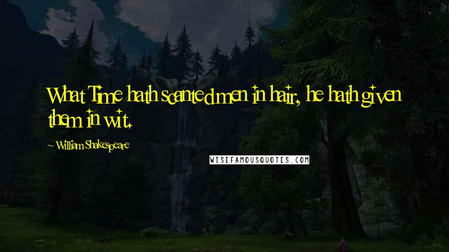 William Shakespeare Quotes: What Time hath scanted men in hair, he hath given them in wit.