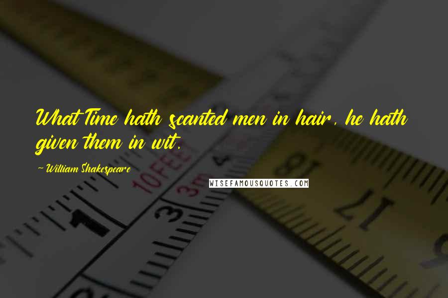 William Shakespeare Quotes: What Time hath scanted men in hair, he hath given them in wit.