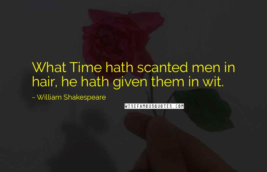 William Shakespeare Quotes: What Time hath scanted men in hair, he hath given them in wit.