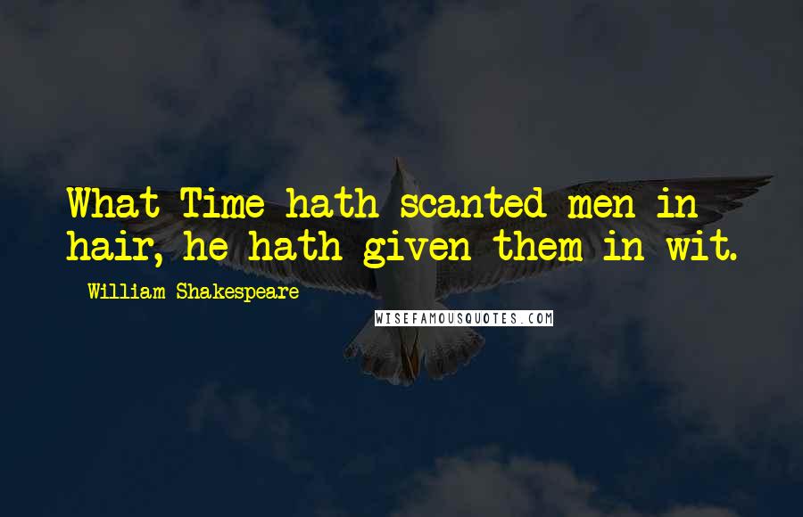 William Shakespeare Quotes: What Time hath scanted men in hair, he hath given them in wit.