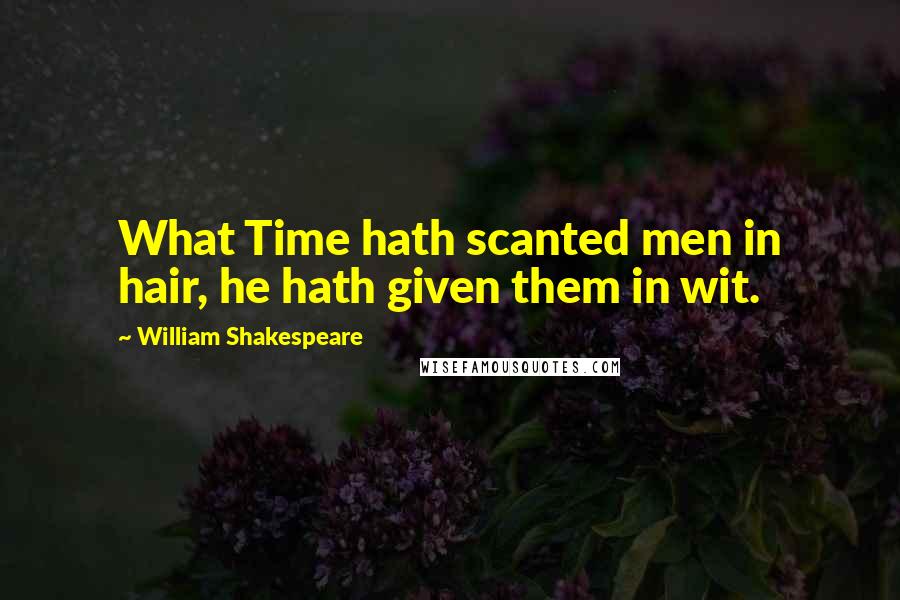 William Shakespeare Quotes: What Time hath scanted men in hair, he hath given them in wit.