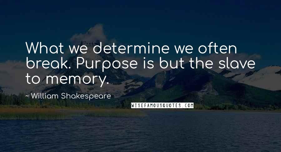 William Shakespeare Quotes: What we determine we often break. Purpose is but the slave to memory.