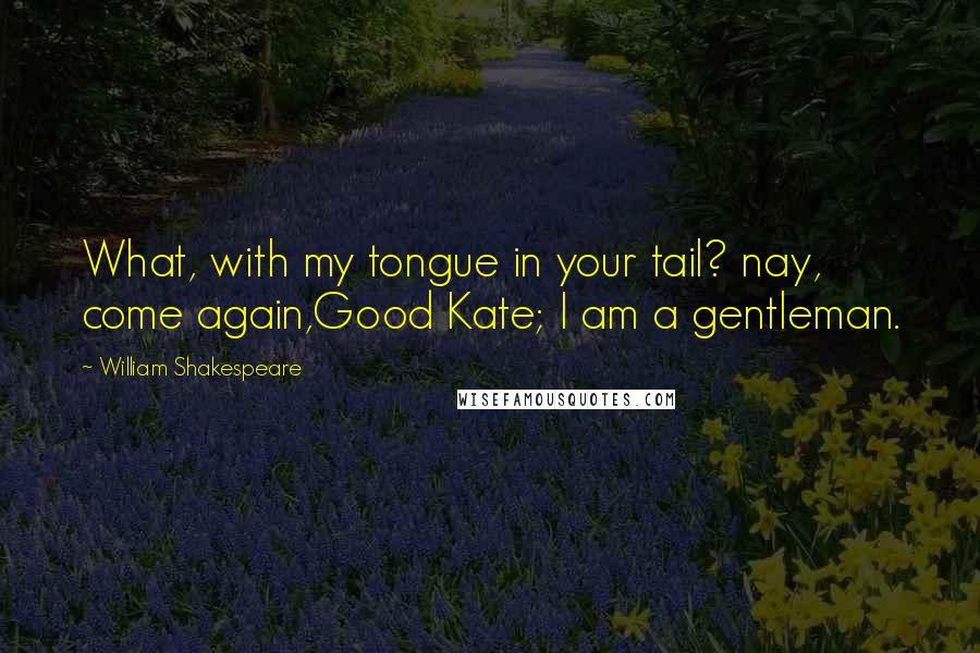 William Shakespeare Quotes: What, with my tongue in your tail? nay, come again,Good Kate; I am a gentleman.