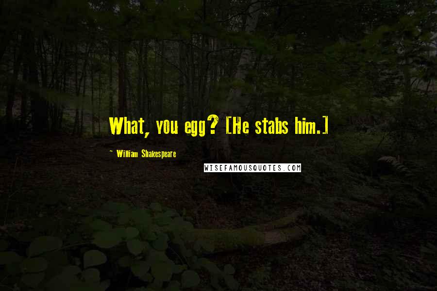 William Shakespeare Quotes: What, you egg? [He stabs him.]