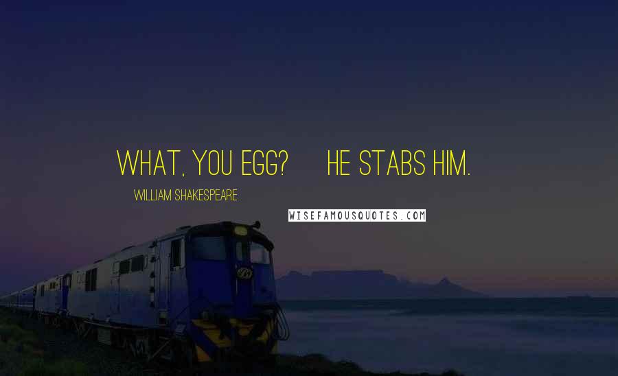 William Shakespeare Quotes: What, you egg? [He stabs him.]