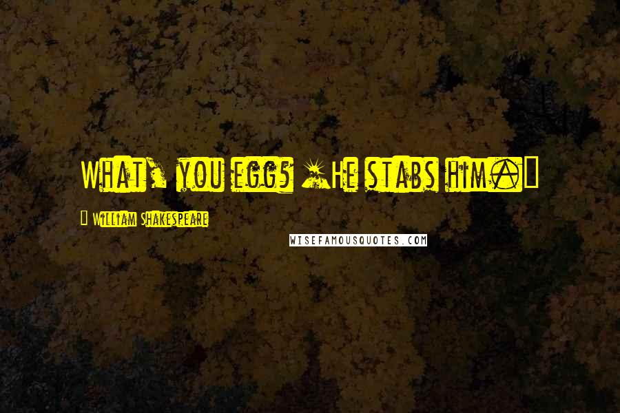 William Shakespeare Quotes: What, you egg? [He stabs him.]