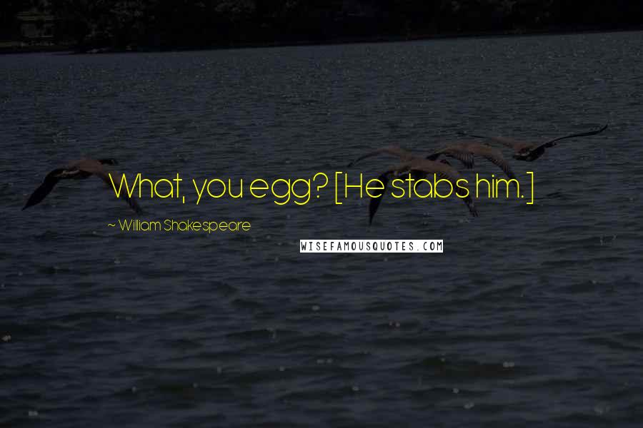 William Shakespeare Quotes: What, you egg? [He stabs him.]