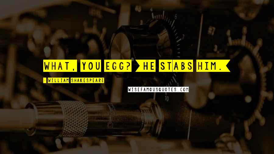 William Shakespeare Quotes: What, you egg? [He stabs him.]