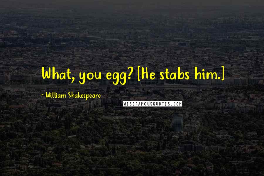 William Shakespeare Quotes: What, you egg? [He stabs him.]