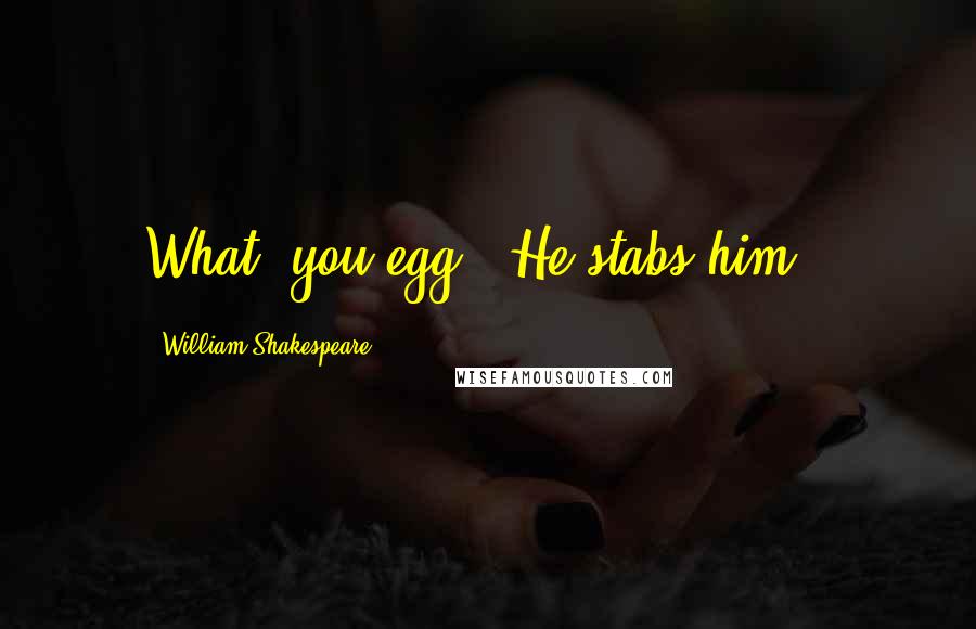 William Shakespeare Quotes: What, you egg? [He stabs him.]
