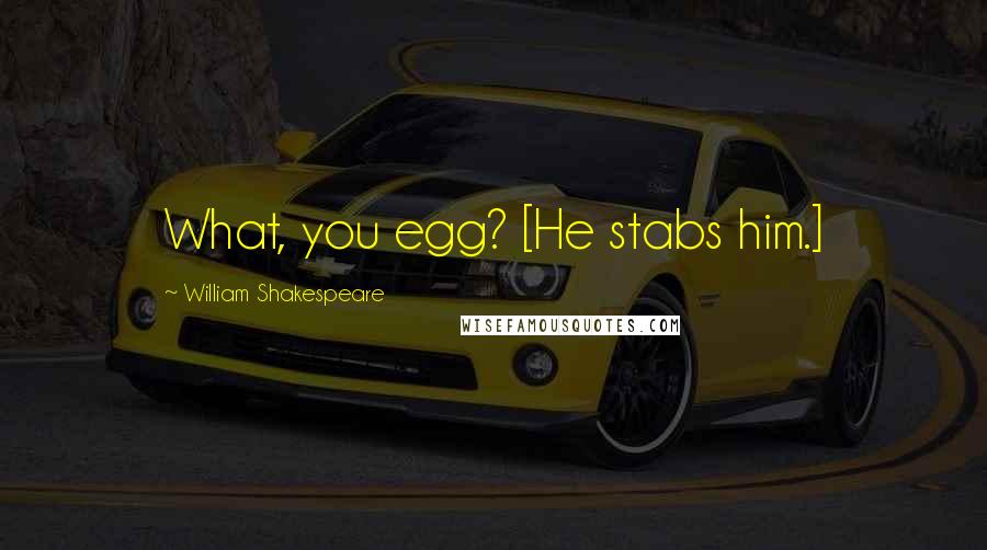 William Shakespeare Quotes: What, you egg? [He stabs him.]