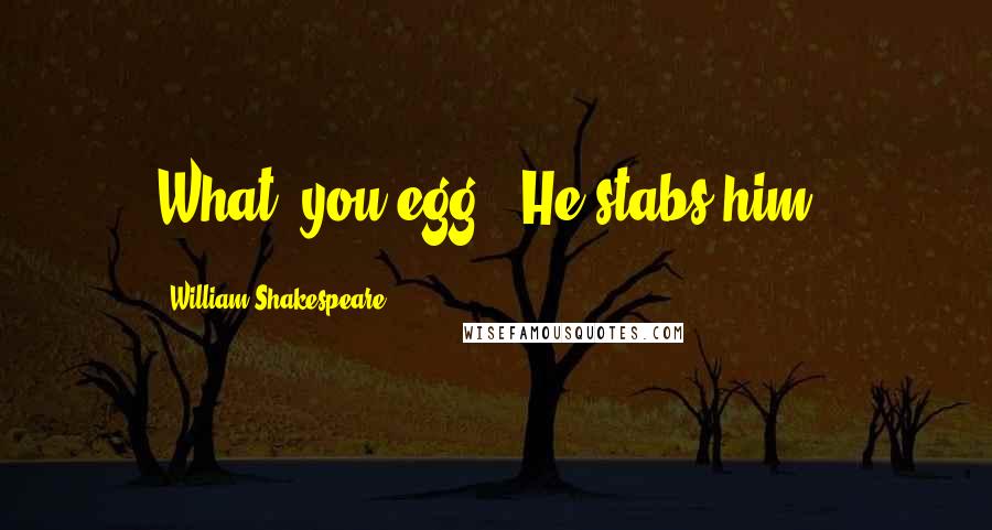William Shakespeare Quotes: What, you egg? [He stabs him.]