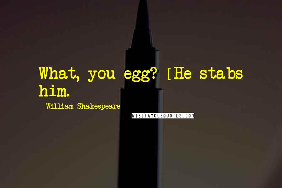 William Shakespeare Quotes: What, you egg? [He stabs him.]