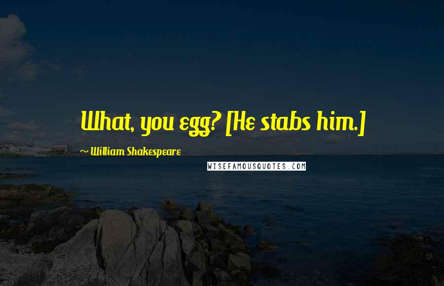 William Shakespeare Quotes: What, you egg? [He stabs him.]