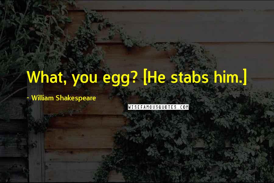William Shakespeare Quotes: What, you egg? [He stabs him.]