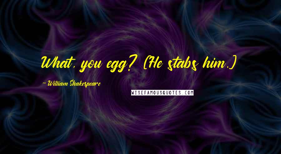 William Shakespeare Quotes: What, you egg? [He stabs him.]