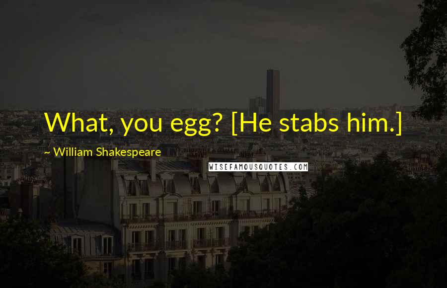 William Shakespeare Quotes: What, you egg? [He stabs him.]