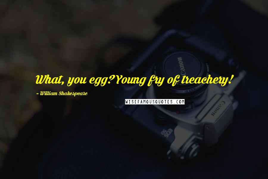 William Shakespeare Quotes: What, you egg? Young fry of treachery!