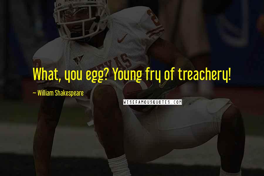 William Shakespeare Quotes: What, you egg? Young fry of treachery!