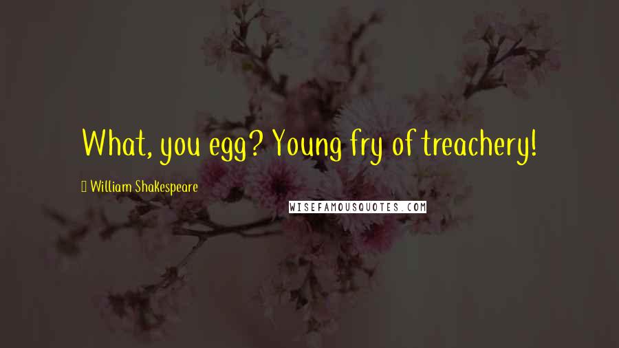 William Shakespeare Quotes: What, you egg? Young fry of treachery!