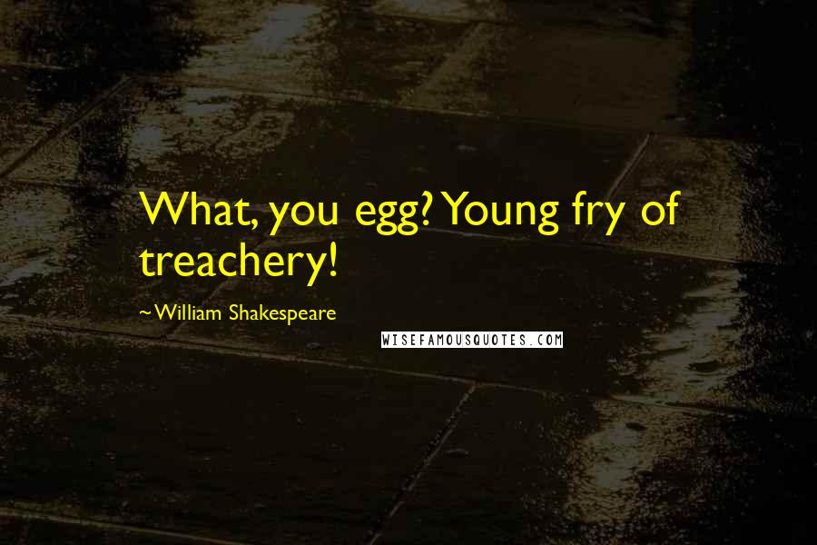 William Shakespeare Quotes: What, you egg? Young fry of treachery!
