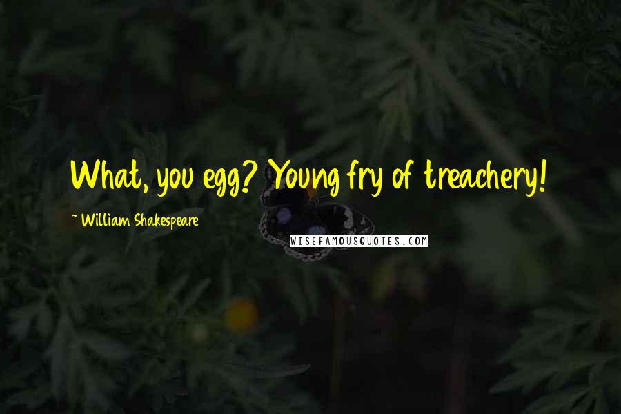 William Shakespeare Quotes: What, you egg? Young fry of treachery!