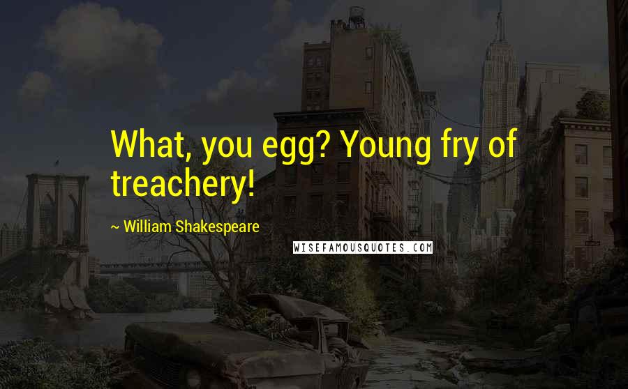 William Shakespeare Quotes: What, you egg? Young fry of treachery!