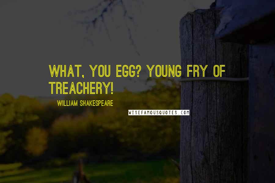 William Shakespeare Quotes: What, you egg? Young fry of treachery!