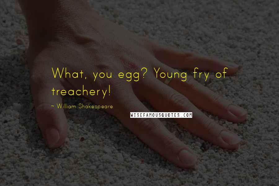 William Shakespeare Quotes: What, you egg? Young fry of treachery!