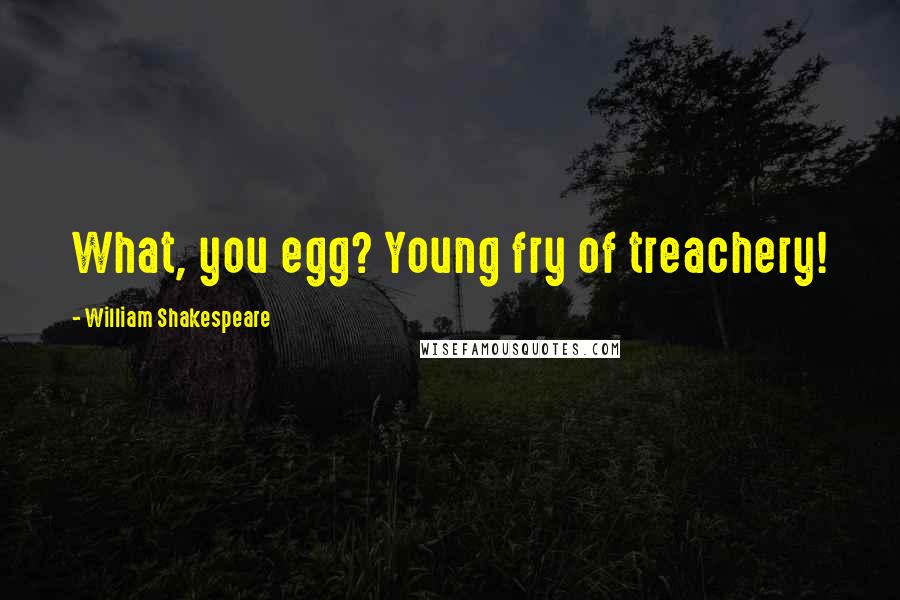 William Shakespeare Quotes: What, you egg? Young fry of treachery!