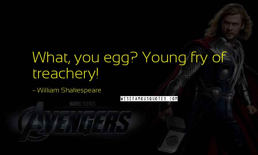 William Shakespeare Quotes: What, you egg? Young fry of treachery!