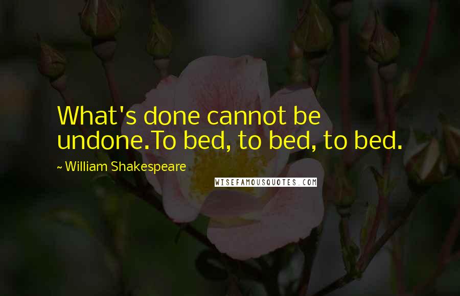 William Shakespeare Quotes: What's done cannot be undone.To bed, to bed, to bed.