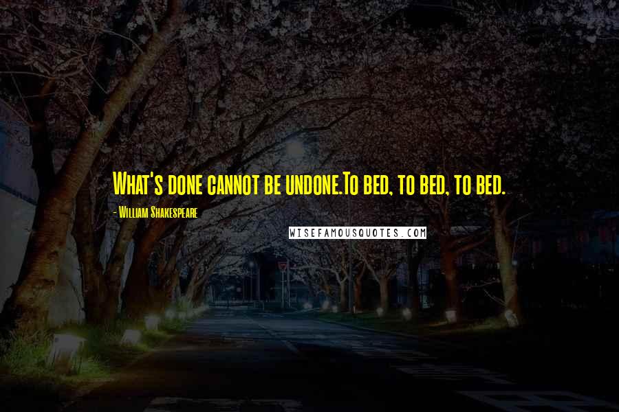 William Shakespeare Quotes: What's done cannot be undone.To bed, to bed, to bed.