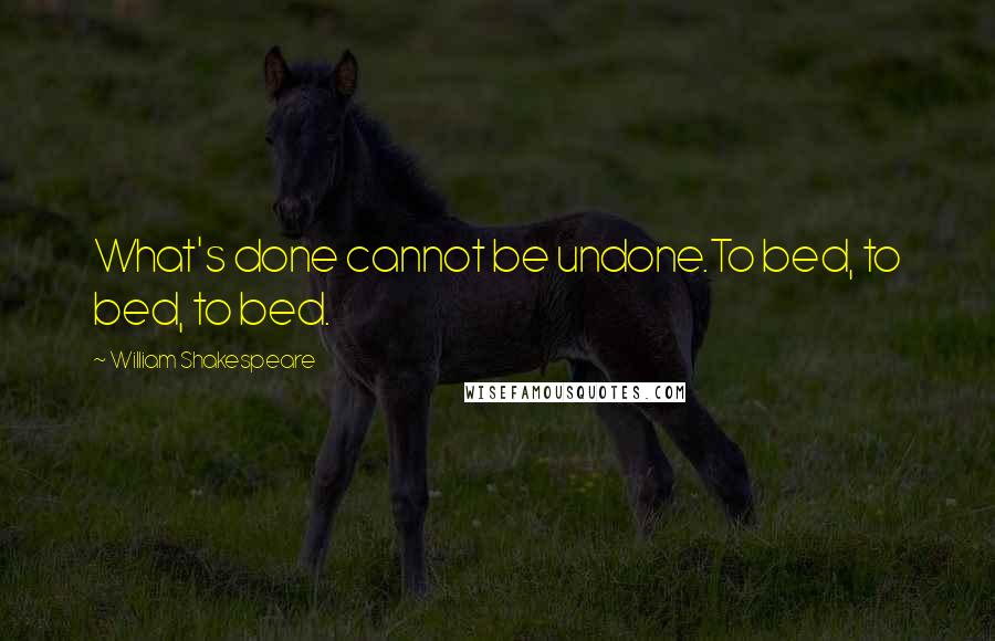 William Shakespeare Quotes: What's done cannot be undone.To bed, to bed, to bed.