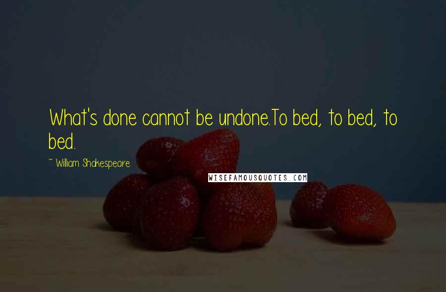 William Shakespeare Quotes: What's done cannot be undone.To bed, to bed, to bed.