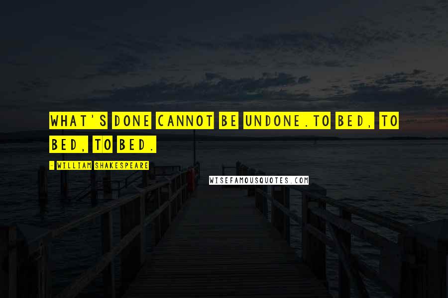 William Shakespeare Quotes: What's done cannot be undone.To bed, to bed, to bed.