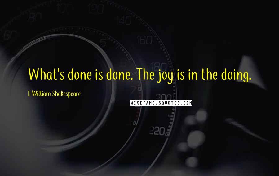 William Shakespeare Quotes: What's done is done. The joy is in the doing.