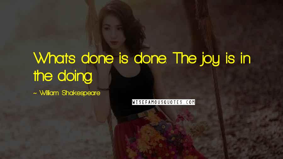 William Shakespeare Quotes: What's done is done. The joy is in the doing.